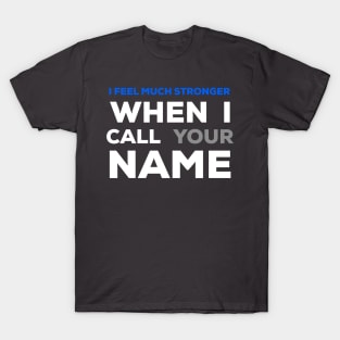 When I Call Your Name I Feel Much Stronger T-Shirt